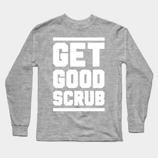 GET GOOD, SCRUB! Long Sleeve T-Shirt